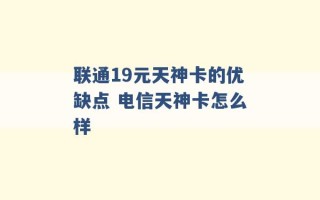 联通19元天神卡的优缺点 电信天神卡怎么样 