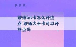 联通let卡怎么开热点 联通大王卡可以开热点吗 