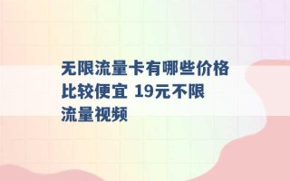 无限流量卡有哪些价格比较便宜 19元不限流量视频 