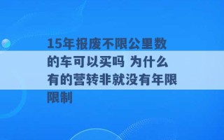 15年报废不限公里数的车可以买吗 为什么有的营转非就没有年限限制 