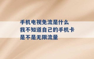 手机电视免流是什么 我不知道自己的手机卡是不是无限流量 