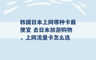 韩国日本上网哪种卡最便宜 去日本旅游购物，上网流量卡怎么选 