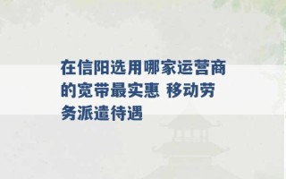 在信阳选用哪家运营商的宽带最实惠 移动劳务派遣待遇 