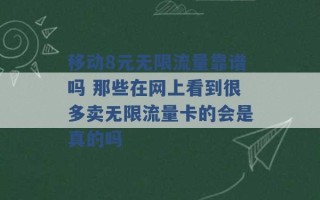 移动8元无限流量靠谱吗 那些在网上看到很多卖无限流量卡的会是真的吗 