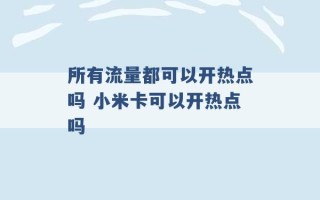 所有流量都可以开热点吗 小米卡可以开热点吗 