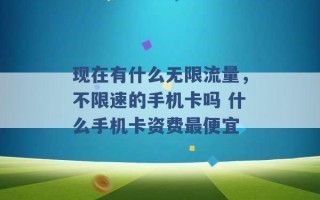 现在有什么无限流量，不限速的手机卡吗 什么手机卡资费最便宜 