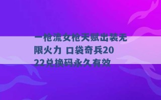 一枪流女枪天赋出装无限火力 口袋奇兵2022兑换码永久有效 