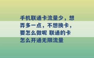 手机联通卡流量少，想弄多一点，不想换卡，要怎么做呢 联通的卡怎么开通无限流量 