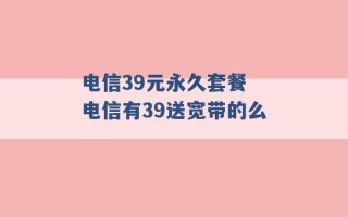 电信39元永久套餐 电信有39送宽带的么 