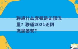 联通什么套餐是无限流量？联通2021无限流量套餐？ 