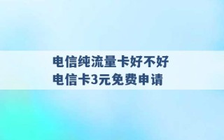 电信纯流量卡好不好 电信卡3元免费申请 