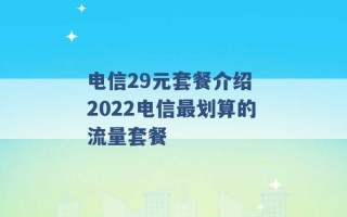 电信29元套餐介绍 2022电信最划算的流量套餐 