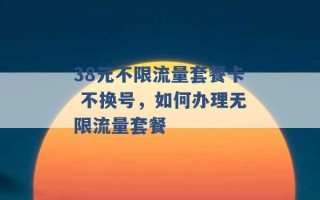 38元不限流量套餐卡 不换号，如何办理无限流量套餐 