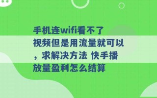 手机连wifi看不了视频但是用流量就可以，求解决方法 快手播放量盈利怎么结算 