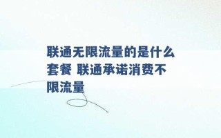 联通无限流量的是什么套餐 联通承诺消费不限流量 