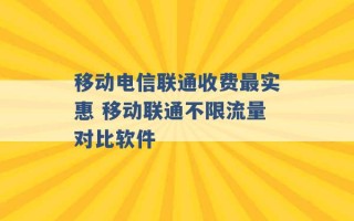 移动电信联通收费最实惠 移动联通不限流量对比软件 