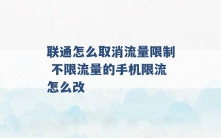 联通怎么取消流量限制 不限流量的手机限流怎么改 