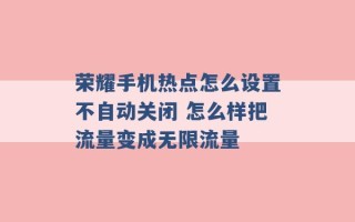 荣耀手机热点怎么设置不自动关闭 怎么样把流量变成无限流量 