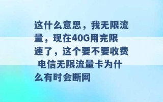 这什么意思，我无限流量，现在40G用完限速了，这个要不要收费 电信无限流量卡为什么有时会断网 