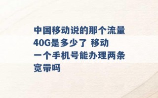 中国移动说的那个流量40G是多少了 移动一个手机号能办理两条宽带吗 