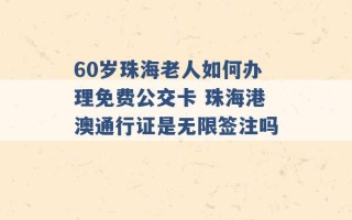 60岁珠海老人如何办理免费公交卡 珠海港澳通行证是无限签注吗 