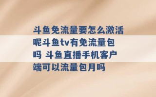 斗鱼免流量要怎么激活呢斗鱼tv有免流量包吗 斗鱼直播手机客户端可以流量包月吗 