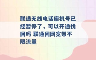 联通无线电话座机号已经暂停了，可以开通找回吗 联通固网宽带不限流量 