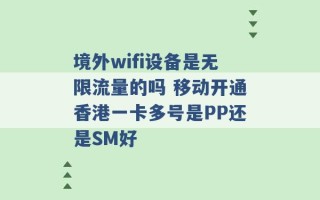 境外wifi设备是无限流量的吗 移动开通香港一卡多号是PP还是SM好 