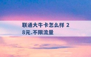 联通大牛卡怎么样 28元.不限流量 