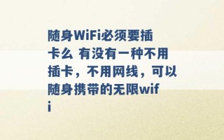 随身WiFi必须要插卡么 有没有一种不用插卡，不用网线，可以随身携带的无限wifi 