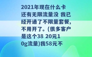 2021年现在什么卡还有无限流量没 我已经开通了不限量套餐,不用开了。(很多客户是这个38 20元10g流量)我58元不 