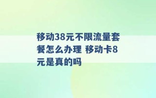 移动38元不限流量套餐怎么办理 移动卡8元是真的吗 