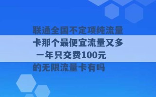 联通全国不定项纯流量卡那个最便宜流量又多 一年只交费100元的无限流量卡有吗 