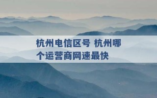 杭州电信区号 杭州哪个运营商网速最快 