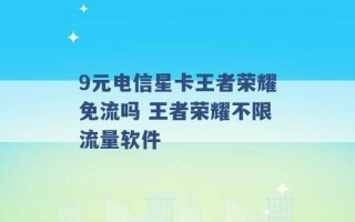 9元电信星卡王者荣耀免流吗 王者荣耀不限流量软件 