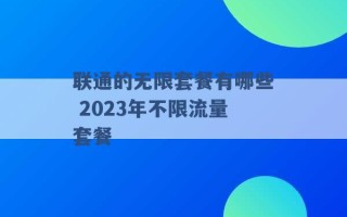 联通的无限套餐有哪些 2023年不限流量套餐 