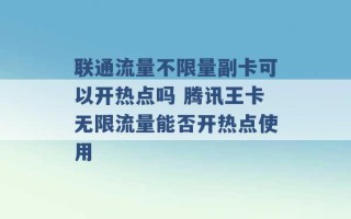 联通流量不限量副卡可以开热点吗 腾讯王卡无限流量能否开热点使用 