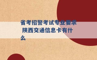 省考招警考试专业要求 陕西交通信息卡有什么 