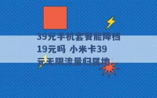 39元手机套餐能降档19元吗 小米卡39元无限流量归属地 