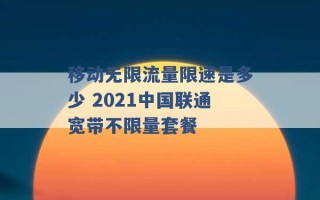 移动无限流量限速是多少 2021中国联通宽带不限量套餐 