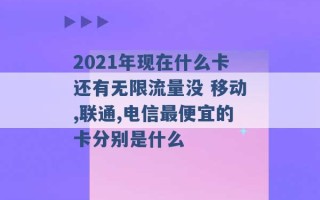 2021年现在什么卡还有无限流量没 移动,联通,电信最便宜的卡分别是什么 