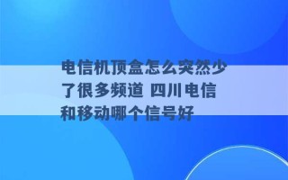 电信机顶盒怎么突然少了很多频道 四川电信和移动哪个信号好 