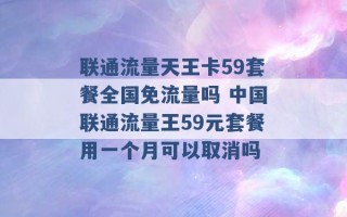 联通流量天王卡59套餐全国免流量吗 中国联通流量王59元套餐用一个月可以取消吗 