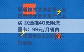 联通推冰激淋套餐：全国不限流量老用户怎么买 联通推4G无限流量卡：99元/月省内不限流量送1800分钟通话 