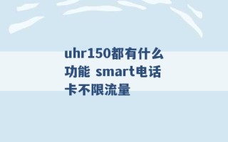 uhr150都有什么功能 smart电话卡不限流量 