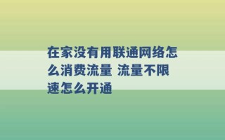 在家没有用联通网络怎么消费流量 流量不限速怎么开通 