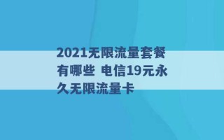 2021无限流量套餐有哪些 电信19元永久无限流量卡 