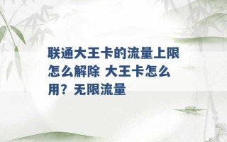 联通大王卡的流量上限怎么解除 大王卡怎么用？无限流量 