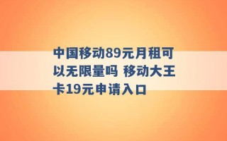 中国移动89元月租可以无限量吗 移动大王卡19元申请入口 