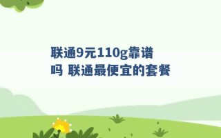 联通9元110g靠谱吗 联通最便宜的套餐 